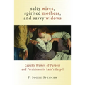 Salty Wives, Spirited Mothers, and Savvy Widows: Capable Women of Purpose and Persistence in Luke's Gospel