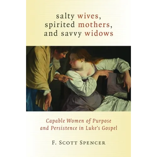 Salty Wives, Spirited Mothers, and Savvy Widows: Capable Women of Purpose and Persistence in Luke's Gospel