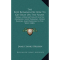 The Beef Bonanza Or How To Get Rich On The Plains: Being A Description Of Cattle Growing, Sheep Farming, Horse Raising, And Dairying In The West (1881