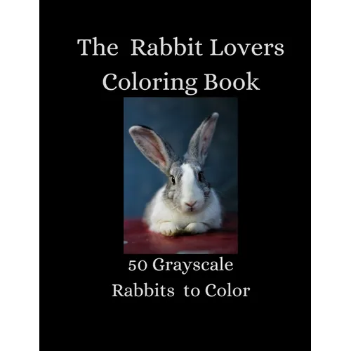 The Rabbit Lovers Coloring Book - 50 Grayscale Rabbits to Color