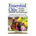 Essential Oils: Recipes for DIY Aromatherapy: Complete Guide for Weight Loss, Beauty, and Health for Beginners and Experts Alike
