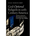 God-Optional Religion in Twentieth-Century America: Quakers, Unitarians, Reconstructionist Jews, and the Crisis Over Theism