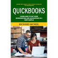 Quickbooks: Expert With Useful Tips & Tricks to Master the Quickbooks (Learn How to Get Over Bookkeeping and Accounting in a Very Simple)