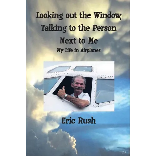 Looking Out the Window, Talking to the Person Next to Me: My Life in Airplanes