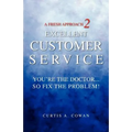 A Fresh Approach 2 Excellent Customer Service: You're the Doctor. . . So Fix the Problem!