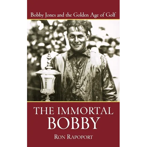 The Immortal Bobby: Bobby Jones and the Golden Age of Golf