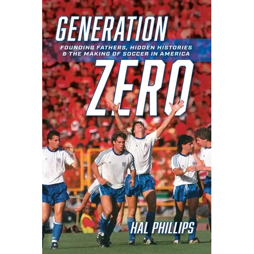 Generation Zero: Founding Fathers, Hidden Histories & the Making of Soccer in America