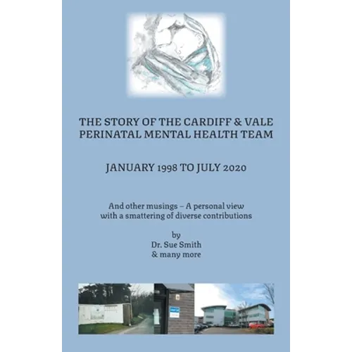 The Story of the Cardiff and Vale Perinatal Mental Health Team January 1998 - July 2020: And Other Musings - a personal view with a smattering of dive