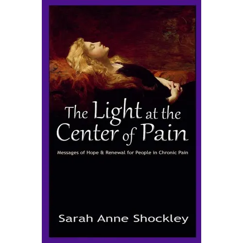 The Light at the Center of Pain: Messages of Hope & Renewal for People in Chronic Pain