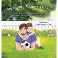 My Daddy Forgets Things: A Little Boy's Journey with His Father's Diagnosis of Early-Onset Alzheimer's Disease