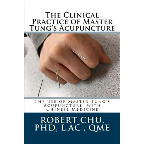The Clinical Practice of Master Tung's Acupuncture: A clinical guide to the use of Master Tung's Acupuncture