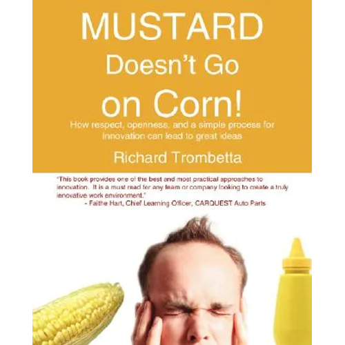 Mustard Doesn't Go on Corn!: How Respect, Openness, and a Simple Process for Innovation Can Lead to Great Ideas
