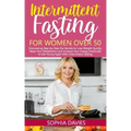 Intermittent Fasting for Women Over 50: Discovering Step-by-Step the Secrets to Lose Weight Quickly, Reset Your Metabolism and Increase Your Energy Dr
