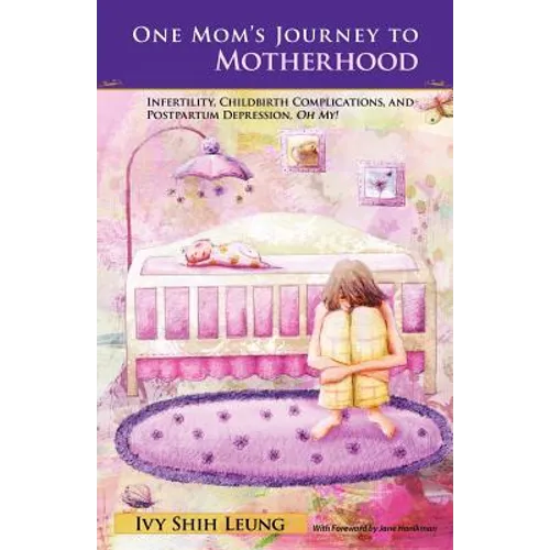 One Mom's Journey to Motherhood: Infertility, Childbirth Complications, and Postpartum Depression, "Oh My!"