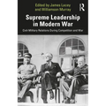 Supreme Leadership in Modern War: Civil-Military Relations During Competition and War