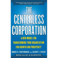 The Centerless Corporation: A New Model for Transforming Your Organization for Growth and Prosperity