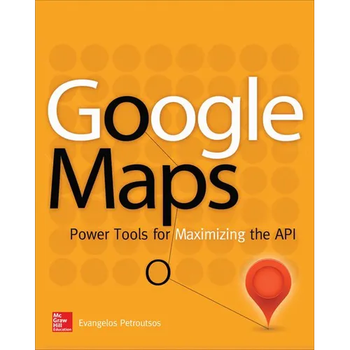 Google Maps: Power Tools for Maximizing the API