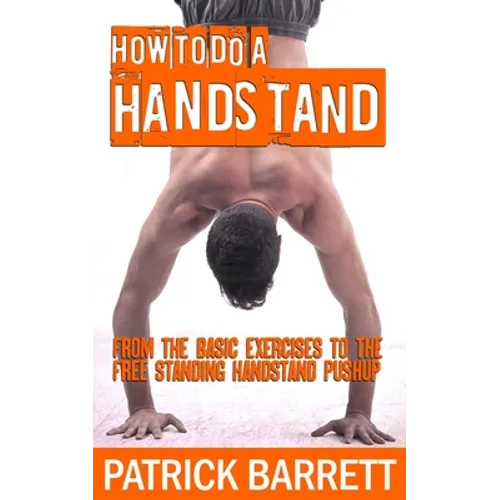 How To Do A Handstand: From The Basic Exercises To The Free Standing Handstand Pushup