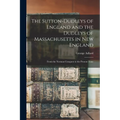 The Sutton-Dudleys of England and the Dudleys of Massachusetts in New England: From the Norman Conquest to the Present Time