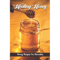 Healing Honey: Honey Recipes For Remedies: Remedies Cookbook