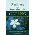 Resilient and Sustainable Caring: Your Guide To Thrive While Helping Others