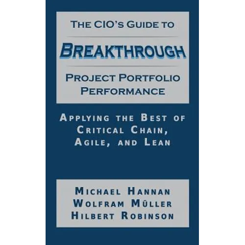 The CIO's Guide to Breakthrough Project Portfolio Performance: Applying the Best of Critical Chain, Agile, and Lean