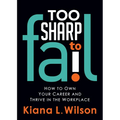 Too Sharp to Fail: How to Own Your Career and Thrive in the Workplace