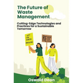 The Future of Waste Management: Cutting-Edge Technologies and Practices for a Sustainable Tomorrow