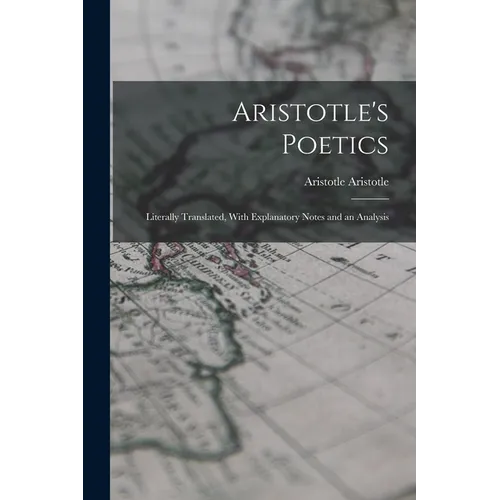 Aristotle's Poetics: Literally Translated, With Explanatory Notes and an Analysis