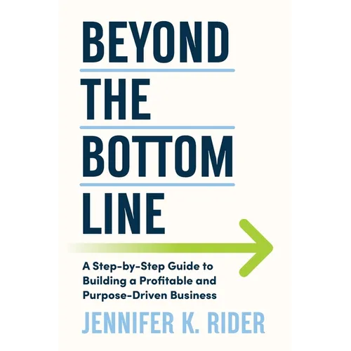 Beyond The Bottom Line: A Step-by-Step Guide to Building a Profitable and Purpose-Driven Business