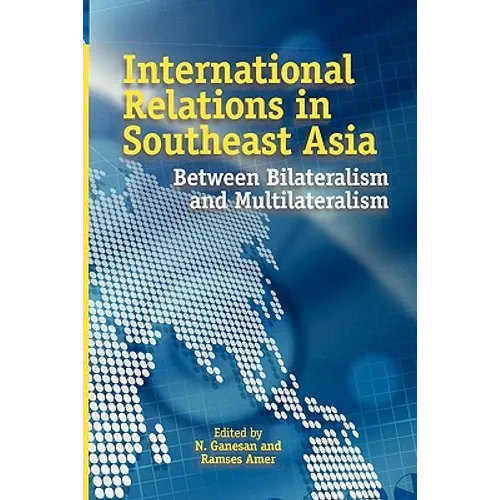 International Relations in Southeast Asia: Between Bilateralism and Multilateralism