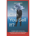 Can You Sell It?: A Simple Guide on How to Be Successful in Both Sales and Relationships, Because They?re Not So Different.