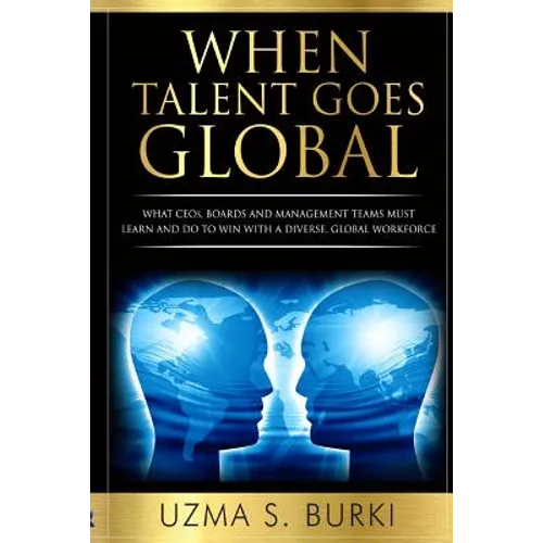 When Talent Goes Global: What CEOs, Boards and Management Teams Must Learn and Do to Lead a Diverse Global Workforce