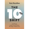 The 10% Shift: Small Resets. Gentle Forward Motion. the Magic of Rediscovery