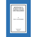 Kentucky's Famous Feuds and Tragedies: Authentic History of the World Renowned Vendettas of the Dark and Bloody Ground
