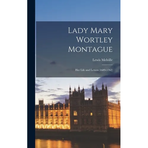 Lady Mary Wortley Montague: Her Life and Letters (1689-1762)