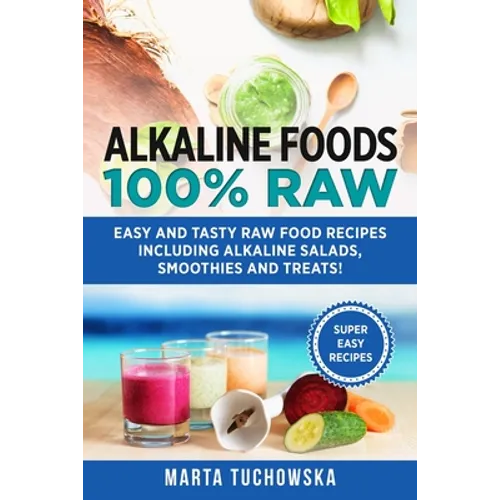 Alkaline Foods: 100% Raw!: Easy and Tasty Raw Food Recipes Including Alkaline Salads, Smoothies and Treats!