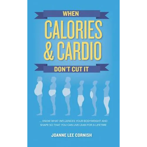 When Calories & Cardio Don't Cut It: Know what influences your body weight and shape so that you can live lean for a lifetime