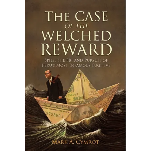 The Case of the Welched Reward: Spies, the FBI and Pursuit of Peru's Most Infamous Fugitive