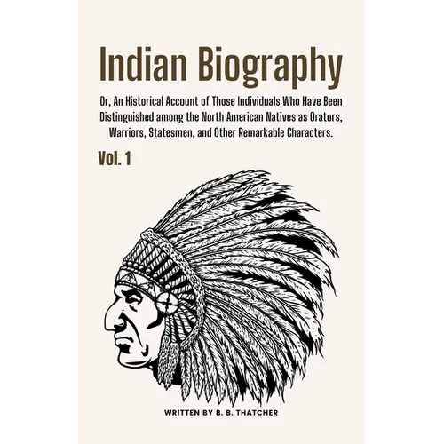 Indian Biography, Vol. 1: Or, An Historical Account of Those Individuals Who Have Been Distinguished among the North American Natives as Orators, Warr
