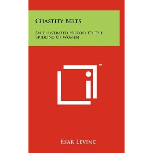 Chastity Belts: An Illustrated History Of The Bridling Of Women