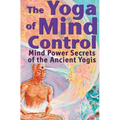 The Yoga of Mind Control: Mind Power Secrets of the Ancient Yogis