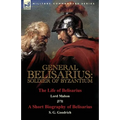 General Belisarius: Soldier of Byzantium-The Life of Belisarius by Lord Mahon (Philip Henry Stanhope) With a Short Biography of Belisarius by S. G. Go