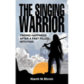 The Singing Warrior - Finding Happiness After a Life Filled with Pain and Abuse