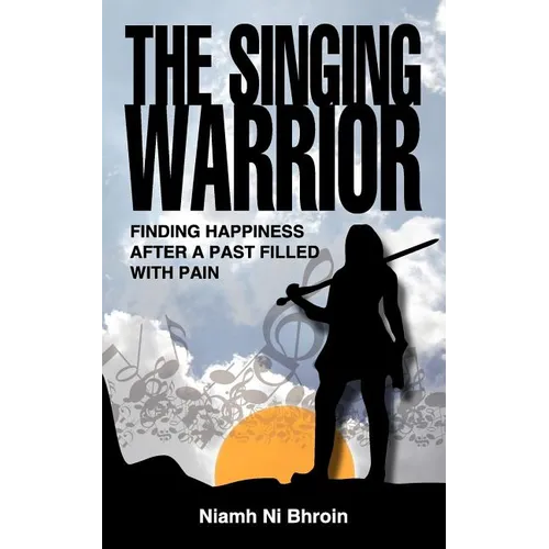 The Singing Warrior - Finding Happiness After a Life Filled with Pain and Abuse