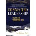 Connected Leadership: Wisdom For Women Who Lead