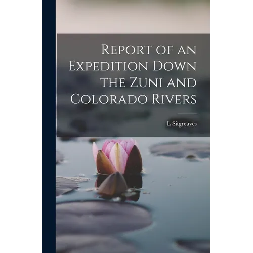 Report of an Expedition Down the Zuni and Colorado Rivers