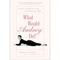 What Would Audrey Do?: Timeless Lessons for Living with Grace and Style