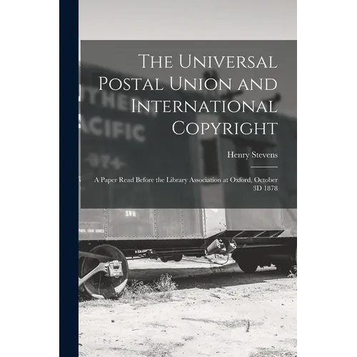 The Universal Postal Union and International Copyright: A Paper Read Before the Library Association at Oxford, October 3D 1878
