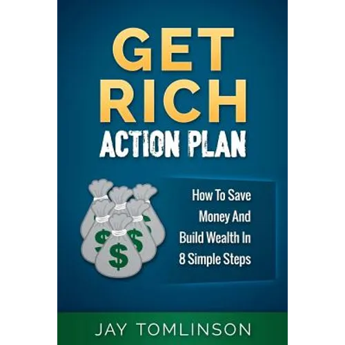 Get Rich Action Plan: How To Save Money And Build Wealth In 8 Simple Steps